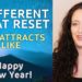 A Different Kind of Great Reset. Happy New Year! Like Attracts Like. As You Think, So It Is.